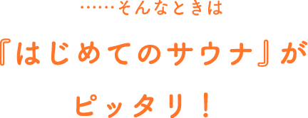 ……そんなときは『はじめてのサウナ』がピッタリ！